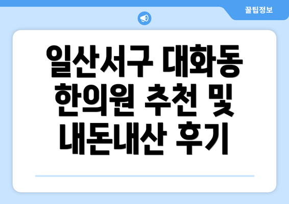 일산서구 대화동 한의원 추천 및 내돈내산 후기