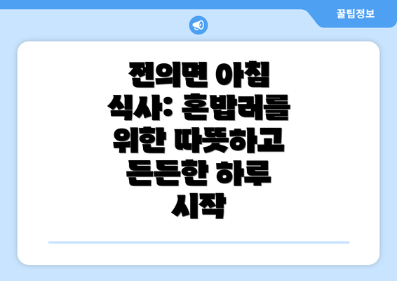 전의면 아침 식사: 혼밥러를 위한 따뜻하고 든든한 하루 시작