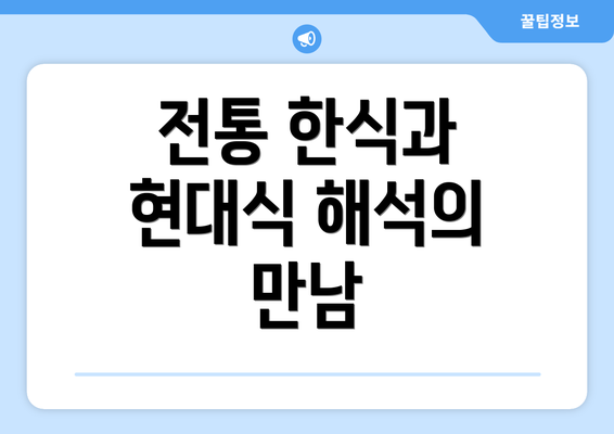 전통 한식과 현대식 해석의 만남