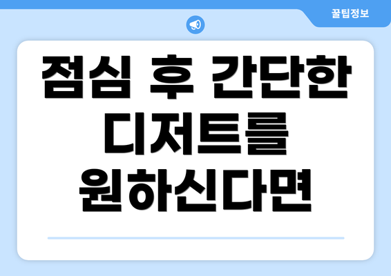 점심 후 간단한 디저트를 원하신다면