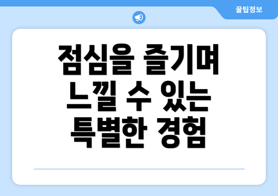 점심을 즐기며 느낄 수 있는 특별한 경험