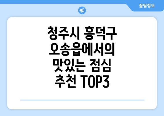 청주시 흥덕구 오송읍에서의 맛있는 점심 추천 TOP3