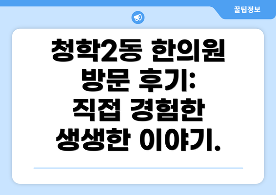 청학2동 한의원 방문 후기:  직접 경험한 생생한 이야기.