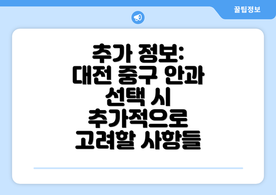 추가 정보:  대전 중구 안과 선택 시 추가적으로 고려할 사항들