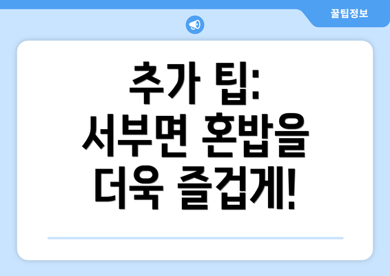 추가 팁: 서부면 혼밥을 더욱 즐겁게!