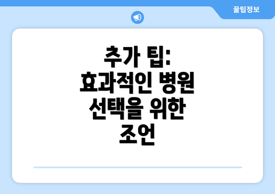 추가 팁: 효과적인 병원 선택을 위한 조언