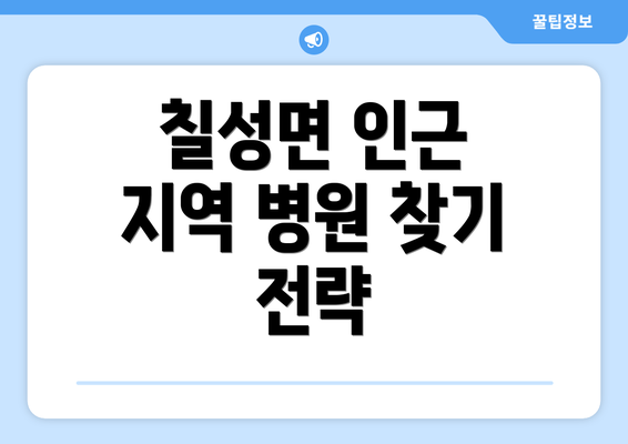 칠성면 인근 지역 병원 찾기 전략