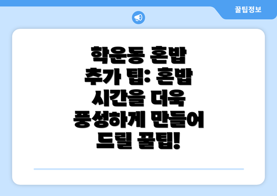 학운동 혼밥 추가 팁: 혼밥 시간을 더욱 풍성하게 만들어 드릴 꿀팁!