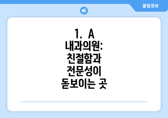 1.  A 내과의원:  친절함과 전문성이 돋보이는 곳