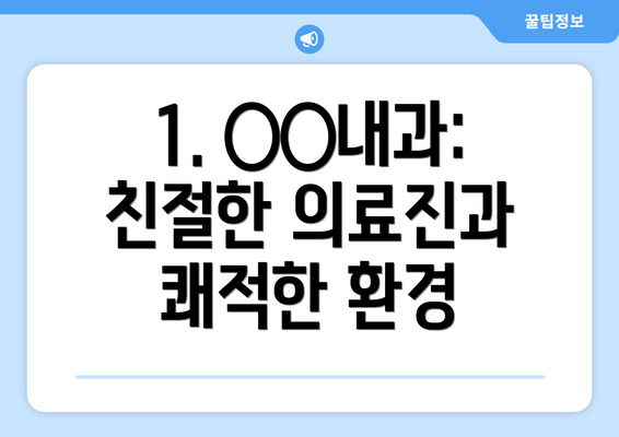 1. ○○내과: 친절한 의료진과 쾌적한 환경