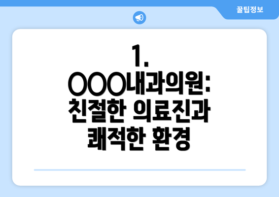 1. ○○○내과의원: 친절한 의료진과 쾌적한 환경