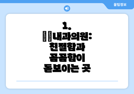 1. ○○내과의원: 친절함과 꼼꼼함이 돋보이는 곳