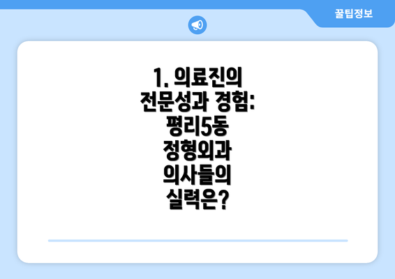 1. 의료진의 전문성과 경험: 평리5동 정형외과 의사들의 실력은?