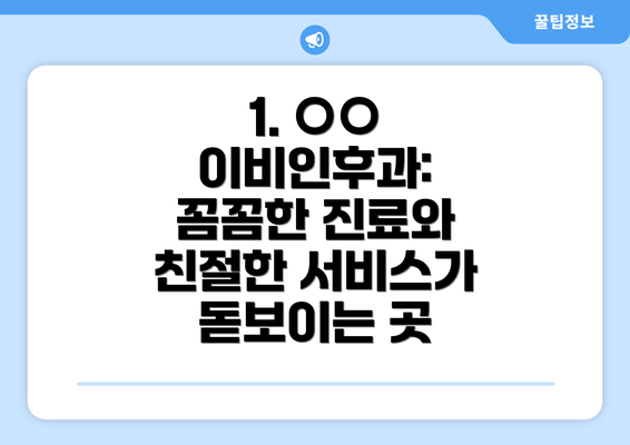 1. ○○ 이비인후과: 꼼꼼한 진료와 친절한 서비스가 돋보이는 곳