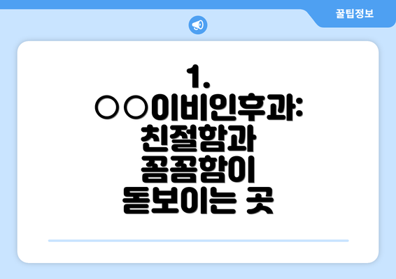 1. ○○이비인후과:  친절함과 꼼꼼함이 돋보이는 곳