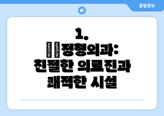 1. ○○정형외과:  친절한 의료진과 쾌적한 시설