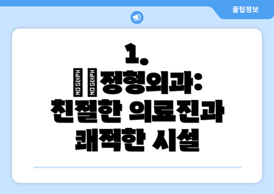 1.  ○○정형외과: 친절한 의료진과 쾌적한 시설