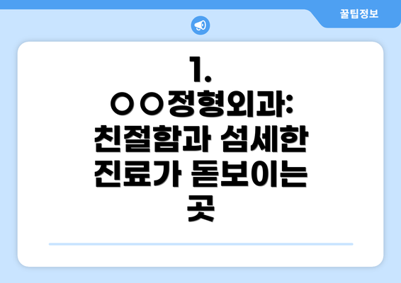 1. ○○정형외과: 친절함과 섬세한 진료가 돋보이는 곳