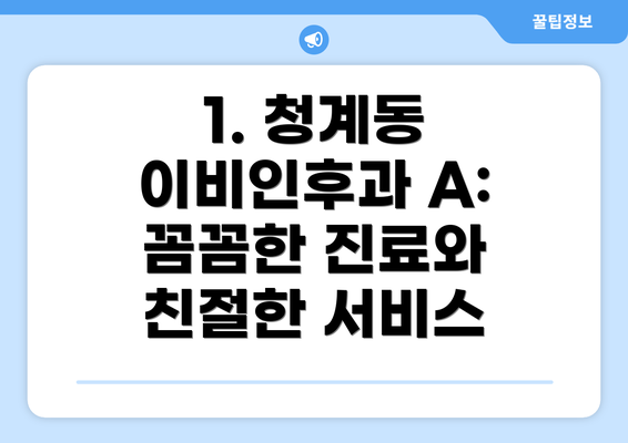 1. 청계동 이비인후과 A: 꼼꼼한 진료와 친절한 서비스