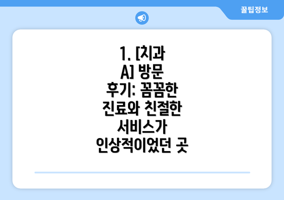 1. [치과 A] 방문 후기: 꼼꼼한 진료와 친절한 서비스가 인상적이었던 곳