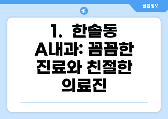 1.  한솔동 A내과: 꼼꼼한 진료와 친절한 의료진