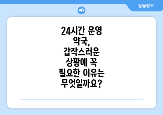 24시간 운영 약국, 갑작스러운 상황에 꼭 필요한 이유는 무엇일까요?