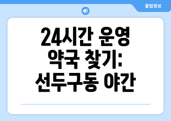 24시간 운영 약국 찾기: 선두구동 야간