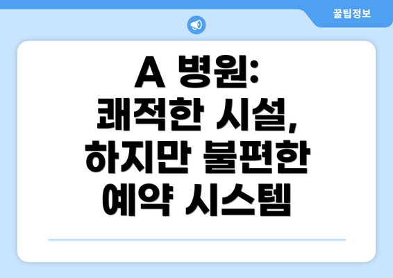 A 병원:  쾌적한 시설, 하지만 불편한 예약 시스템