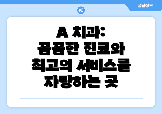 A 치과: 꼼꼼한 진료와 최고의 서비스를 자랑하는 곳