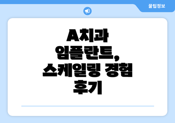 A치과 임플란트, 스케일링 경험 후기