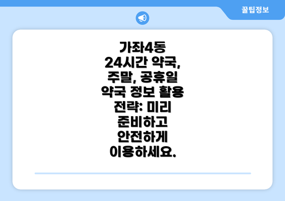 가좌4동 24시간 약국, 주말, 공휴일 약국 정보 활용 전략: 미리 준비하고 안전하게 이용하세요.