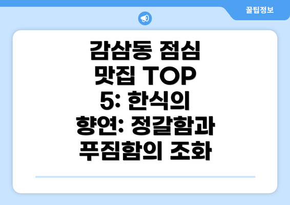 감삼동 점심 맛집 TOP 5: 한식의 향연: 정갈함과 푸짐함의 조화