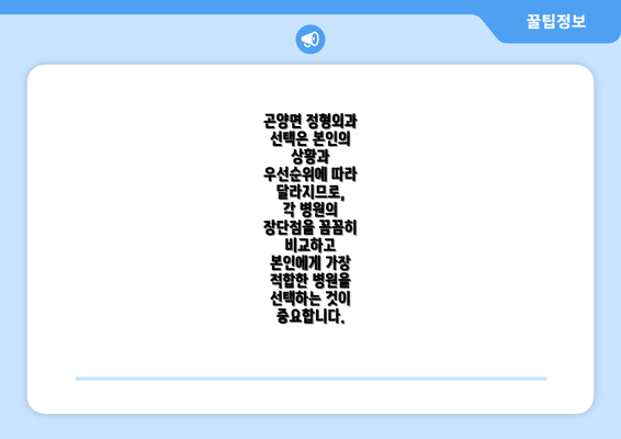 곤양면 정형외과 선택은 본인의 상황과 우선순위에 따라 달라지므로,  각 병원의 장단점을 꼼꼼히 비교하고 본인에게 가장 적합한 병원을 선택하는 것이 중요합니다.