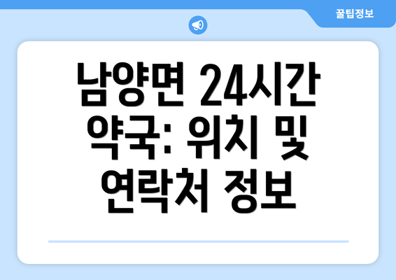 남양면 24시간 약국: 위치 및 연락처 정보