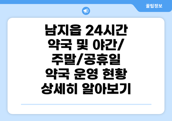 남지읍 24시간 약국 및 야간/주말/공휴일 약국 운영 현황 상세히 알아보기