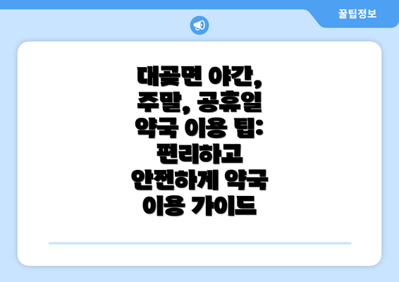 대곶면 야간, 주말, 공휴일 약국 이용 팁: 편리하고 안전하게 약국 이용 가이드