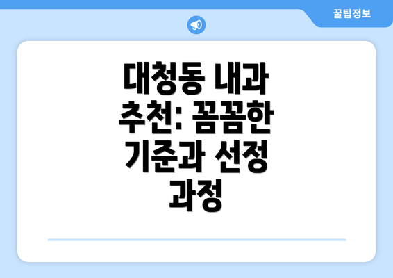 대청동 내과 추천: 꼼꼼한 기준과 선정 과정