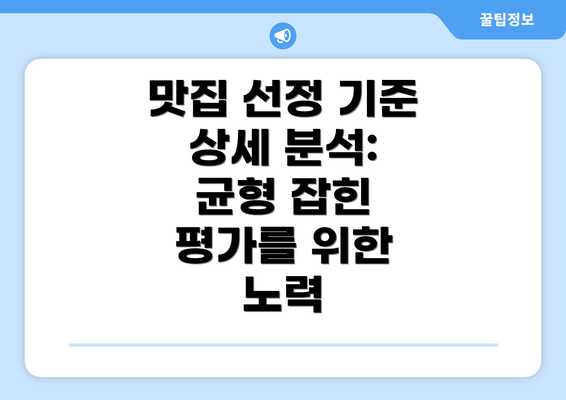 맛집 선정 기준 상세 분석: 균형 잡힌 평가를 위한 노력