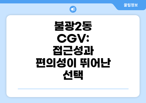 불광2동 CGV: 접근성과 편의성이 뛰어난 선택