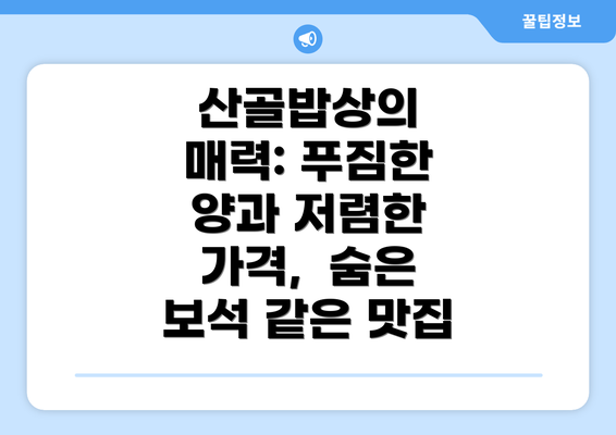 산골밥상의 매력: 푸짐한 양과 저렴한 가격,  숨은 보석 같은 맛집