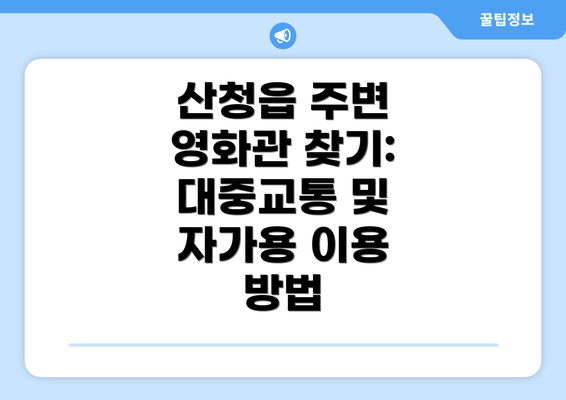 산청읍 주변 영화관 찾기:  대중교통 및 자가용 이용 방법