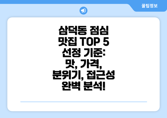 삼덕동 점심 맛집 TOP 5 선정 기준: 맛, 가격, 분위기, 접근성 완벽 분석!