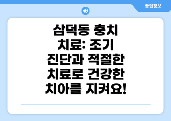 삼덕동 충치 치료: 조기 진단과 적절한 치료로 건강한 치아를 지켜요!