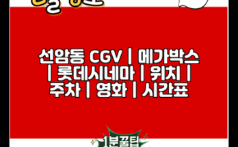 선암동 CGV | 메가박스 | 롯데시네마 | 위치 | 주차 | 영화 | 시간표