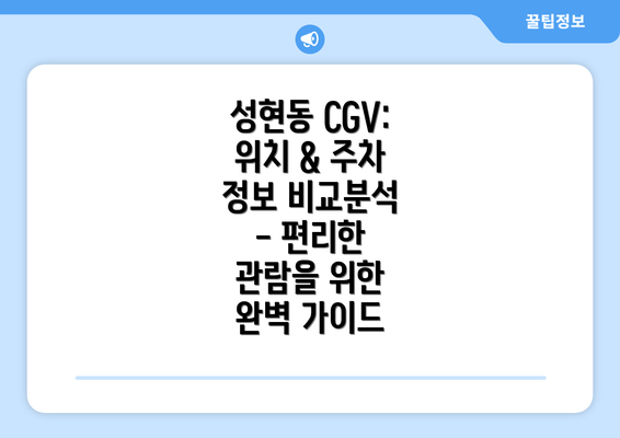 성현동 CGV: 위치 & 주차 정보 비교분석 - 편리한 관람을 위한 완벽 가이드