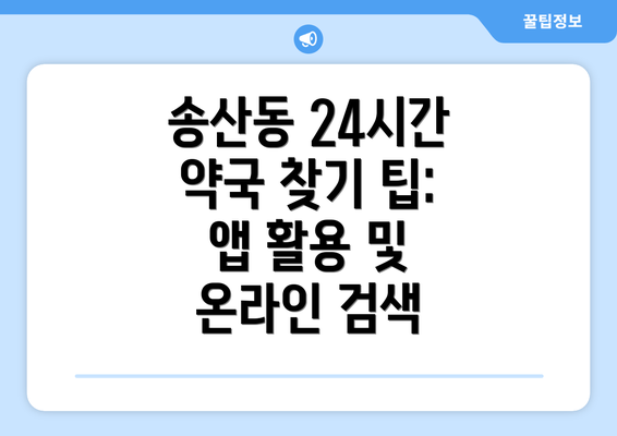 송산동 24시간 약국 찾기 팁:  앱 활용 및 온라인 검색