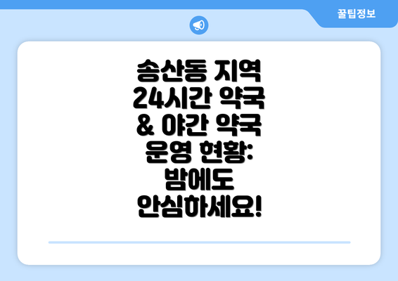 송산동 지역 24시간 약국 & 야간 약국 운영 현황: 밤에도 안심하세요!