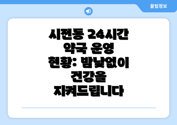 시전동 24시간 약국 운영 현황: 밤낮없이 건강을 지켜드립니다