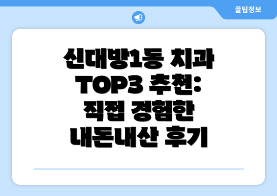 신대방1동 치과 TOP3 추천: 직접 경험한 내돈내산 후기