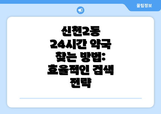 신천2동 24시간 약국 찾는 방법: 효율적인 검색 전략